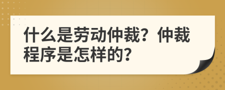 什么是勞動(dòng)仲裁？仲裁程序是怎樣的？