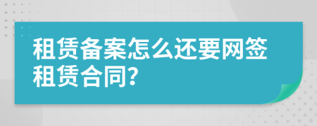 租賃備案怎么還要網(wǎng)簽租賃合同？