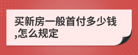 買新房一般首付多少錢,怎么規(guī)定