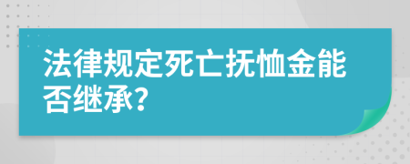 法律規(guī)定死亡撫恤金能否繼承？
