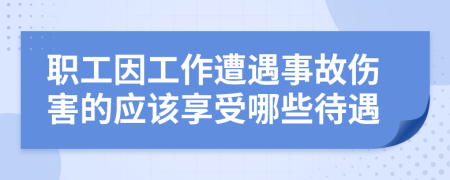 職工因工作遭遇事故傷害的應該享受哪些待遇