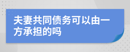 夫妻共同債務(wù)可以由一方承擔的嗎