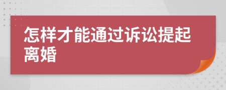 怎樣才能通過訴訟提起離婚