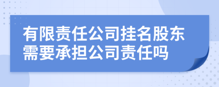 有限責(zé)任公司掛名股東需要承擔(dān)公司責(zé)任嗎