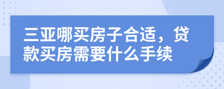 三亞哪買(mǎi)房子合適，貸款買(mǎi)房需要什么手續(xù)