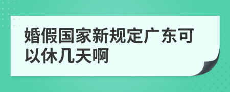 婚假國家新規(guī)定廣東可以休幾天啊