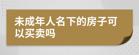 未成年人名下的房子可以買賣嗎