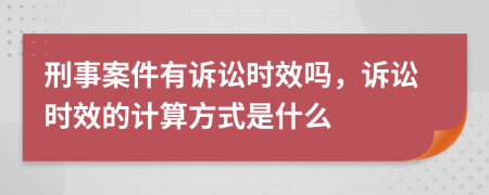 刑事案件有訴訟時效嗎，訴訟時效的計算方式是什么