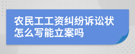 農(nóng)民工工資糾紛訴訟狀怎么寫能立案嗎