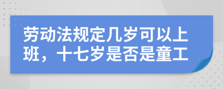 勞動(dòng)法規(guī)定幾歲可以上班，十七歲是否是童工