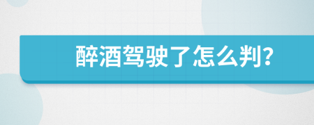 醉酒駕駛了怎么判？