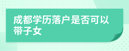 成都學(xué)歷落戶是否可以帶子女
