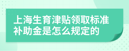 上海生育津貼領(lǐng)取標(biāo)準(zhǔn)補(bǔ)助金是怎么規(guī)定的