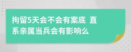 拘留5天會不會有案底  直系親屬當兵會有影響么
