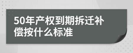 50年產(chǎn)權(quán)到期拆遷補償按什么標準