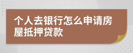 個(gè)人去銀行怎么申請(qǐng)房屋抵押貸款