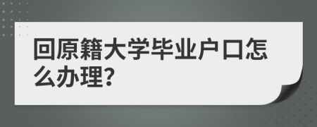 回原籍大學(xué)畢業(yè)戶口怎么辦理？