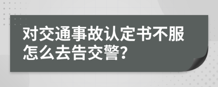 對(duì)交通事故認(rèn)定書不服怎么去告交警？