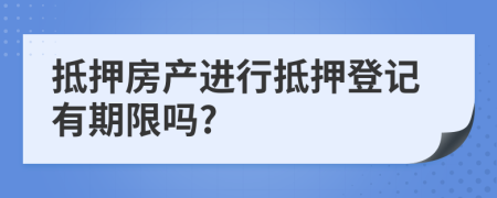 抵押房產(chǎn)進(jìn)行抵押登記有期限嗎?