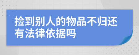 撿到別人的物品不歸還有法律依據嗎