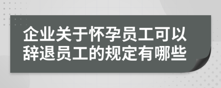 企業(yè)關于懷孕員工可以辭退員工的規(guī)定有哪些