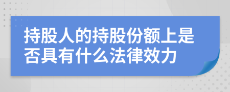 持股人的持股份額上是否具有什么法律效力