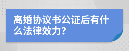 離婚協(xié)議書公證后有什么法律效力？