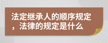 法定繼承人的順序規(guī)定，法律的規(guī)定是什么