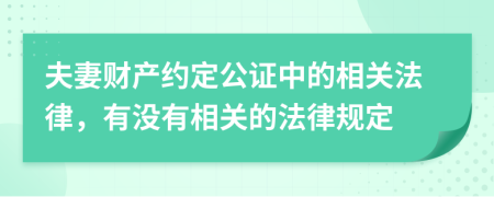 夫妻財(cái)產(chǎn)約定公證中的相關(guān)法律，有沒有相關(guān)的法律規(guī)定