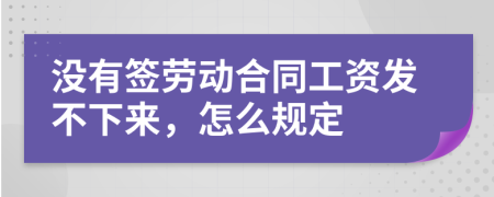 沒有簽勞動(dòng)合同工資發(fā)不下來，怎么規(guī)定