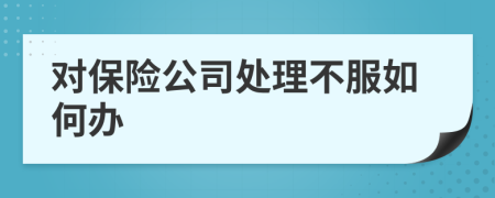 對保險公司處理不服如何辦