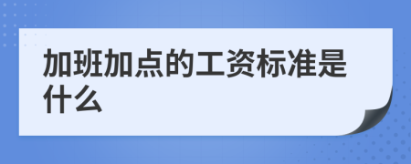 加班加點的工資標準是什么