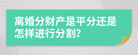 離婚分財(cái)產(chǎn)是平分還是怎樣進(jìn)行分割？