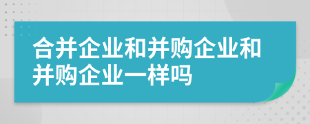 合并企業(yè)和并購(gòu)企業(yè)和并購(gòu)企業(yè)一樣嗎