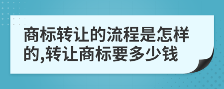 商標(biāo)轉(zhuǎn)讓的流程是怎樣的,轉(zhuǎn)讓商標(biāo)要多少錢
