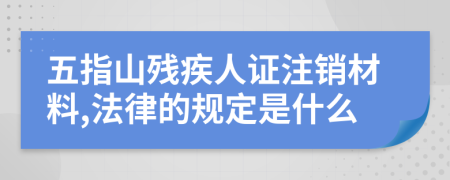五指山殘疾人證注銷材料,法律的規(guī)定是什么