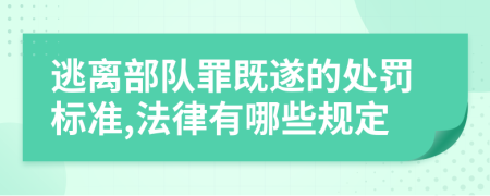 逃離部隊(duì)罪既遂的處罰標(biāo)準(zhǔn),法律有哪些規(guī)定