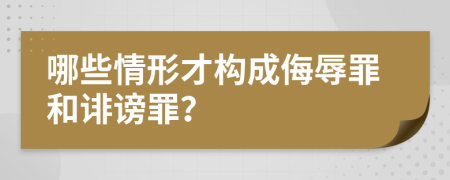 哪些情形才構(gòu)成侮辱罪和誹謗罪？