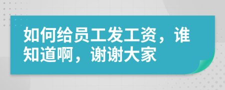 如何給員工發(fā)工資，誰知道啊，謝謝大家