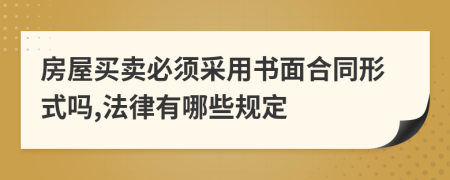 房屋買賣必須采用書面合同形式嗎,法律有哪些規(guī)定