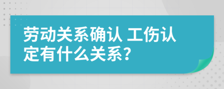 勞動(dòng)關(guān)系確認(rèn) 工傷認(rèn)定有什么關(guān)系？