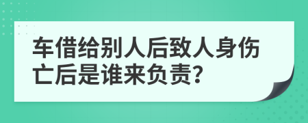 車借給別人后致人身傷亡后是誰來負(fù)責(zé)？