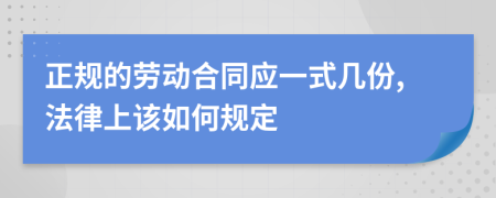 正規(guī)的勞動合同應一式幾份,法律上該如何規(guī)定