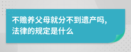 不贍養(yǎng)父母就分不到遺產(chǎn)嗎,法律的規(guī)定是什么