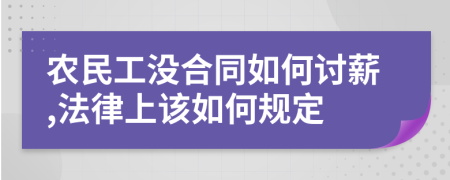 農(nóng)民工沒(méi)合同如何討薪,法律上該如何規(guī)定