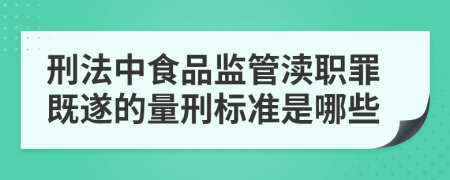 刑法中食品監(jiān)管瀆職罪既遂的量刑標(biāo)準(zhǔn)是哪些
