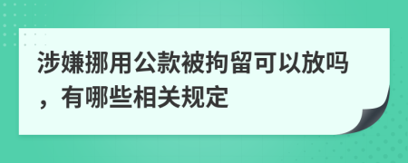 涉嫌挪用公款被拘留可以放嗎，有哪些相關(guān)規(guī)定