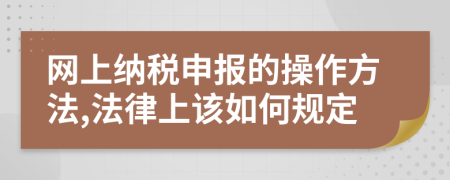 網(wǎng)上納稅申報(bào)的操作方法,法律上該如何規(guī)定