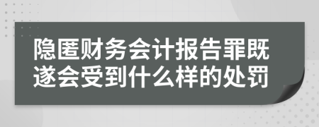 隱匿財(cái)務(wù)會計(jì)報告罪既遂會受到什么樣的處罰    