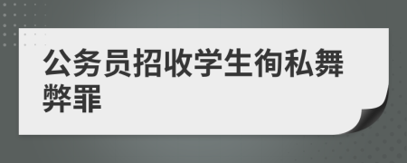 公務(wù)員招收學(xué)生徇私舞弊罪